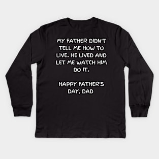 My father didn't tell me how to live. He lived and let me watch him do it - t-shirt, Happy Father's day Kids Long Sleeve T-Shirt